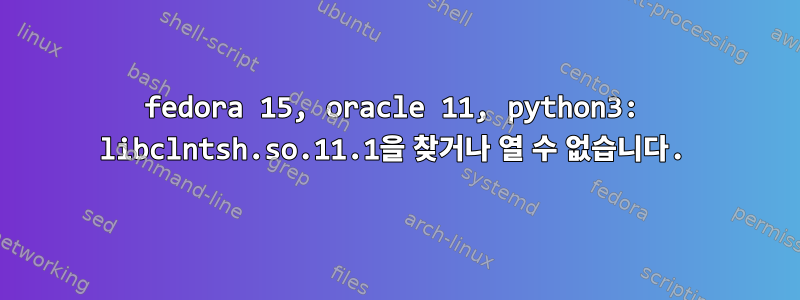 fedora 15, oracle 11, python3: libclntsh.so.11.1을 찾거나 열 수 없습니다.