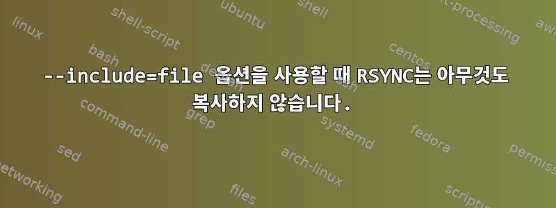 --include=file 옵션을 사용할 때 RSYNC는 아무것도 복사하지 않습니다.