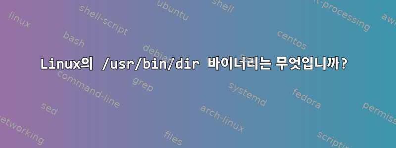 Linux의 /usr/bin/dir 바이너리는 무엇입니까?