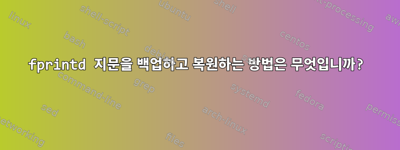 fprintd 지문을 백업하고 복원하는 방법은 무엇입니까?