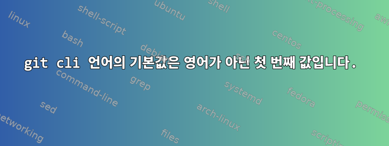 git cli 언어의 기본값은 영어가 아닌 첫 번째 값입니다.