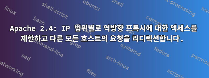 Apache 2.4: IP 범위별로 역방향 프록시에 대한 액세스를 제한하고 다른 모든 호스트의 요청을 리디렉션합니다.