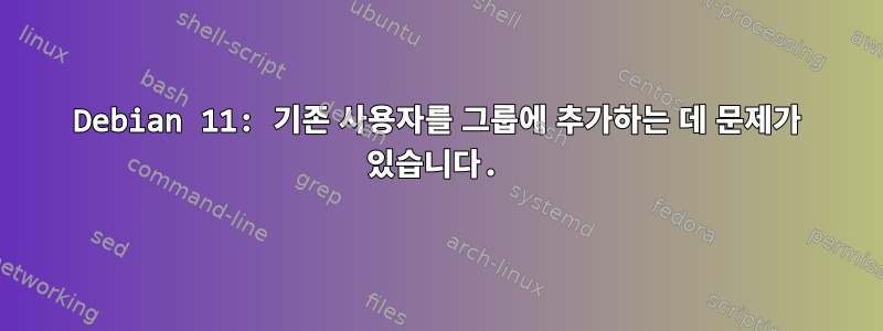 Debian 11: 기존 사용자를 그룹에 추가하는 데 문제가 있습니다.