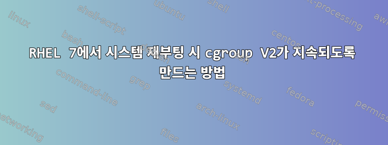 RHEL 7에서 시스템 재부팅 시 cgroup V2가 지속되도록 만드는 방법