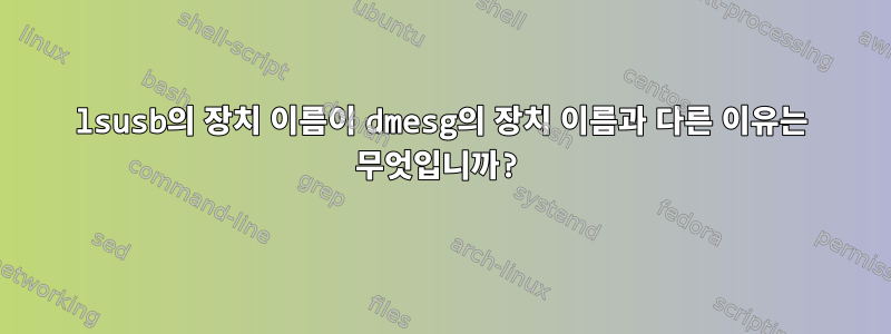 lsusb의 장치 이름이 dmesg의 장치 이름과 다른 이유는 무엇입니까?