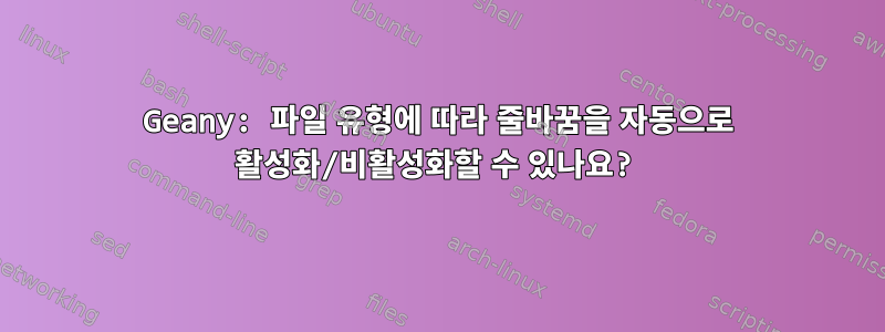 Geany: 파일 유형에 따라 줄바꿈을 자동으로 활성화/비활성화할 수 있나요?