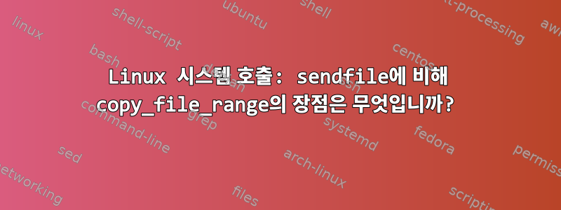 Linux 시스템 호출: sendfile에 비해 copy_file_range의 장점은 무엇입니까?