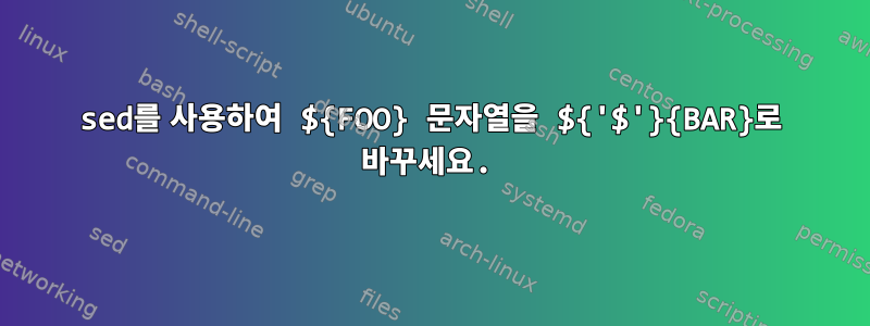 sed를 사용하여 ${FOO} 문자열을 ${'$'}{BAR}로 바꾸세요.