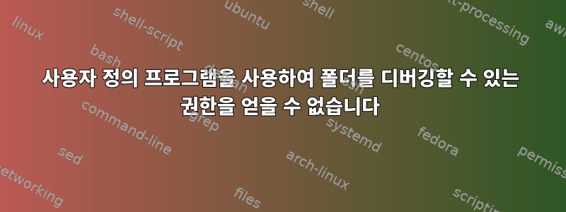 사용자 정의 프로그램을 사용하여 폴더를 디버깅할 수 있는 권한을 얻을 수 없습니다