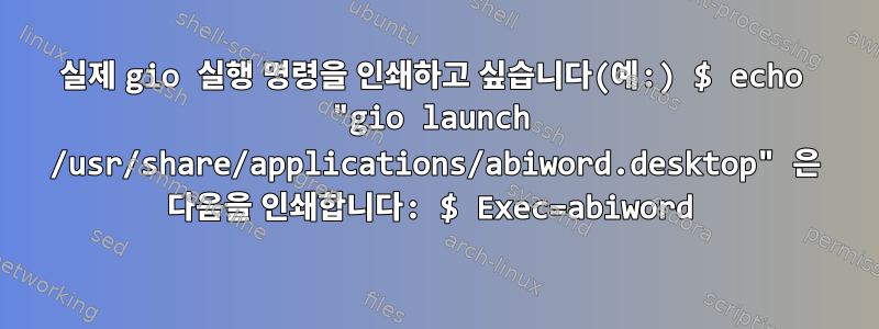 실제 gio 실행 명령을 인쇄하고 싶습니다(예:) $ echo "gio launch /usr/share/applications/abiword.desktop" 은 다음을 인쇄합니다: $ Exec=abiword