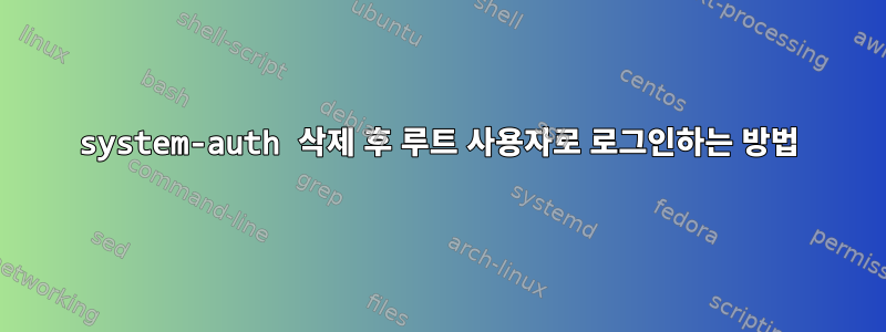 system-auth 삭제 후 루트 사용자로 로그인하는 방법