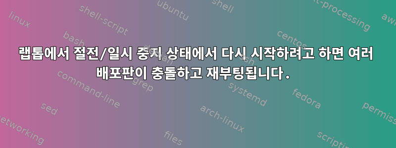 랩톱에서 절전/일시 중지 상태에서 다시 시작하려고 하면 여러 배포판이 충돌하고 재부팅됩니다.