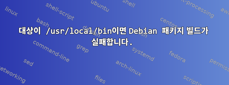 대상이 /usr/local/bin이면 Debian 패키지 빌드가 실패합니다.