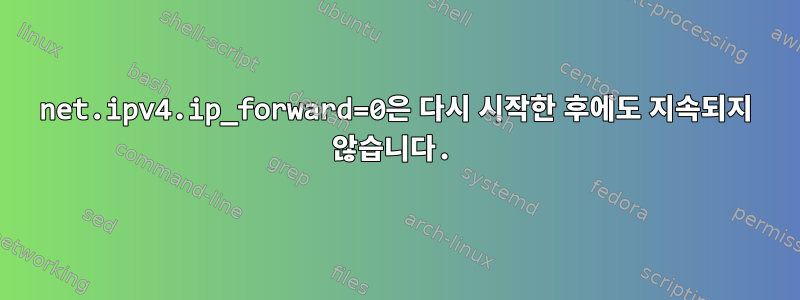 net.ipv4.ip_forward=0은 다시 시작한 후에도 지속되지 않습니다.