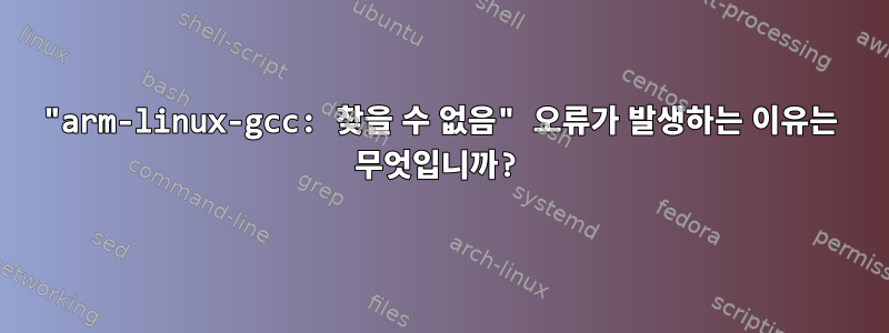 "arm-linux-gcc: 찾을 수 없음" 오류가 발생하는 이유는 무엇입니까?