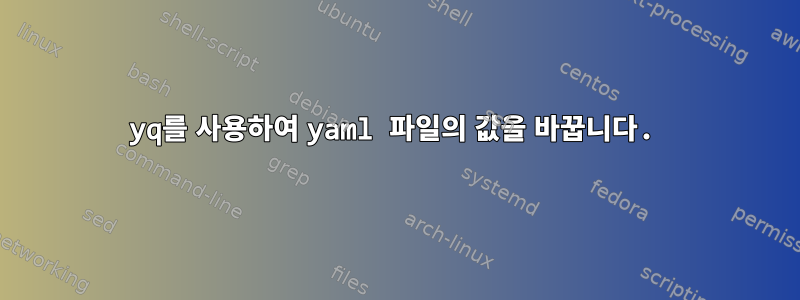 yq를 사용하여 yaml 파일의 값을 바꿉니다.