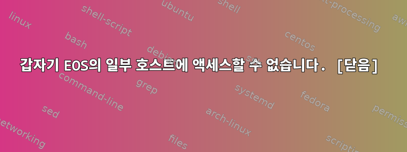 갑자기 EOS의 일부 호스트에 액세스할 수 없습니다. [닫음]