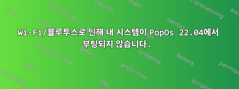 Wi-Fi/블루투스로 인해 내 시스템이 PopOs 22.04에서 부팅되지 않습니다.