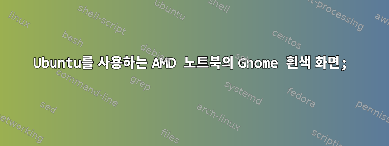 Ubuntu를 사용하는 AMD 노트북의 Gnome 흰색 화면;