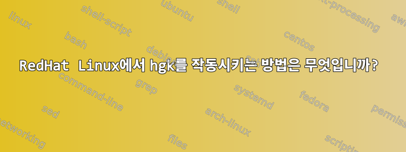 RedHat Linux에서 hgk를 작동시키는 방법은 무엇입니까?