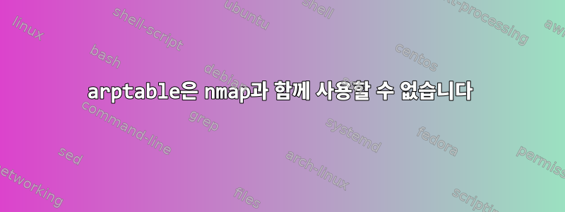 arptable은 nmap과 함께 사용할 수 없습니다