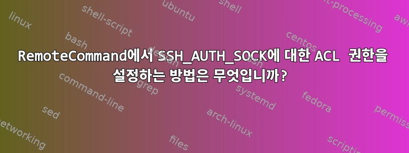 RemoteCommand에서 SSH_AUTH_SOCK에 대한 ACL 권한을 설정하는 방법은 무엇입니까?