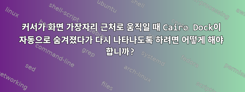 커서가 화면 가장자리 근처로 움직일 때 Cairo Dock이 자동으로 숨겨졌다가 다시 나타나도록 하려면 어떻게 해야 합니까?