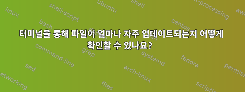 터미널을 통해 파일이 얼마나 자주 업데이트되는지 어떻게 확인할 수 있나요?