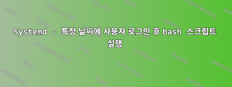 Systemd - 특정 날짜에 사용자 로그인 후 bash 스크립트 실행