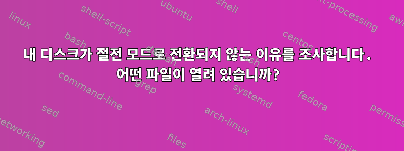 내 디스크가 절전 모드로 전환되지 않는 이유를 조사합니다. 어떤 파일이 열려 있습니까?