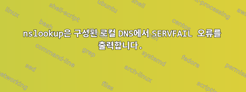 nslookup은 구성된 로컬 DNS에서 SERVFAIL 오류를 출력합니다.