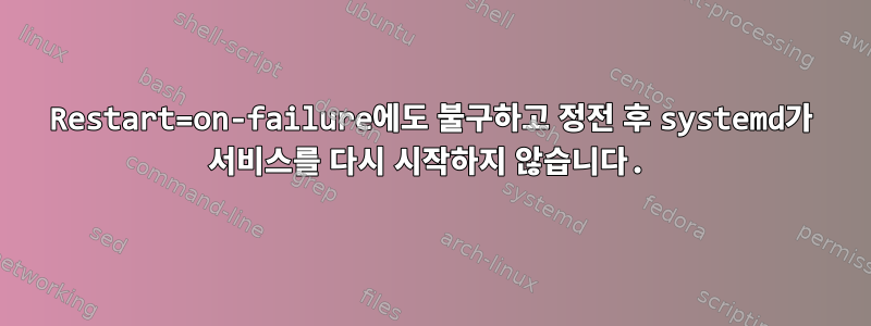 Restart=on-failure에도 불구하고 정전 후 systemd가 서비스를 다시 시작하지 않습니다.