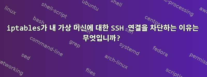 iptables가 내 가상 머신에 대한 SSH 연결을 차단하는 이유는 무엇입니까?