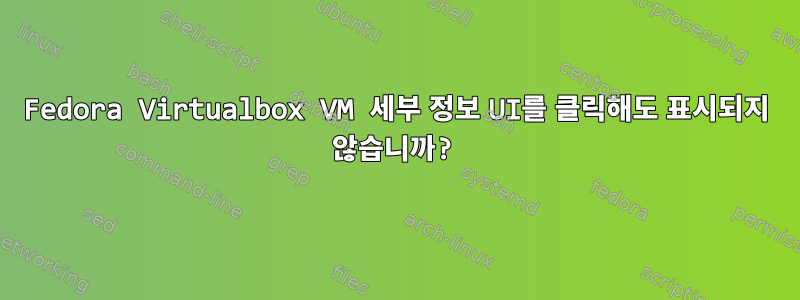 Fedora Virtualbox VM 세부 정보 UI를 클릭해도 표시되지 않습니까?