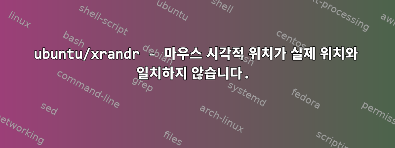 ubuntu/xrandr - 마우스 시각적 위치가 실제 위치와 일치하지 않습니다.