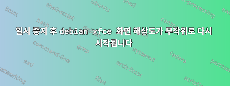 일시 중지 후 debian xfce 화면 해상도가 무작위로 다시 시작됩니다