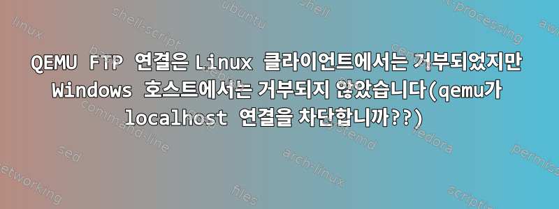 QEMU FTP 연결은 Linux 클라이언트에서는 거부되었지만 Windows 호스트에서는 거부되지 않았습니다(qemu가 localhost 연결을 차단합니까??)