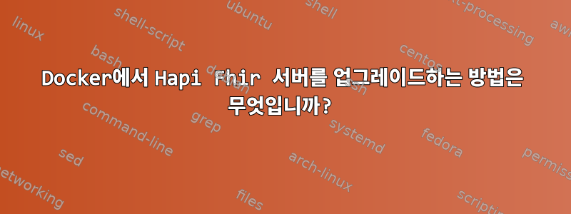 Docker에서 Hapi Fhir 서버를 업그레이드하는 방법은 무엇입니까?