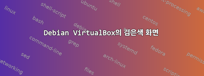 Debian VirtualBox의 검은색 화면