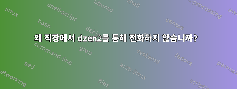 왜 직장에서 dzen2를 통해 전화하지 않습니까?