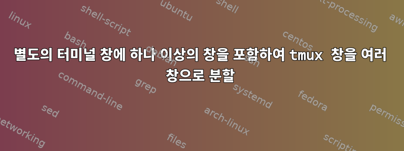 별도의 터미널 창에 하나 이상의 창을 포함하여 tmux 창을 여러 창으로 분할