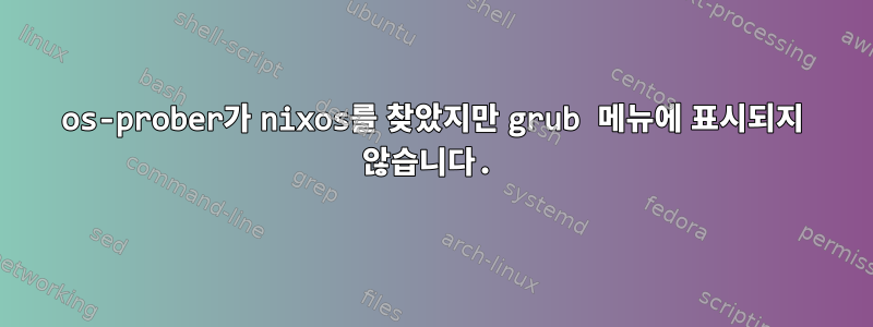 os-prober가 nixos를 찾았지만 grub 메뉴에 표시되지 않습니다.