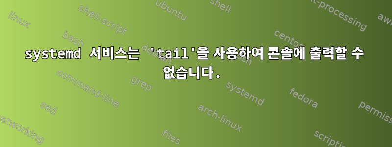 systemd 서비스는 'tail'을 사용하여 콘솔에 출력할 수 없습니다.