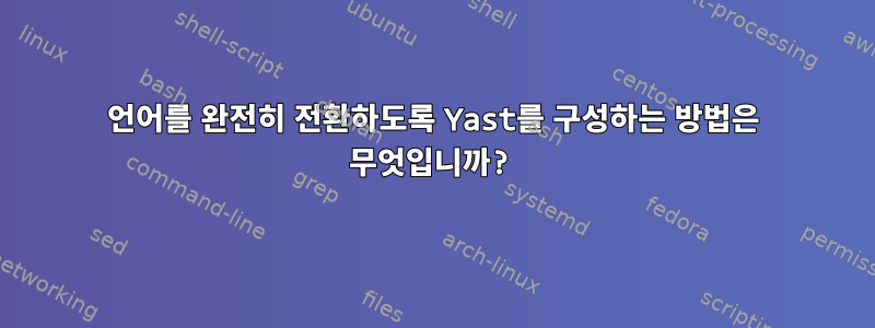 언어를 완전히 전환하도록 Yast를 구성하는 방법은 무엇입니까?