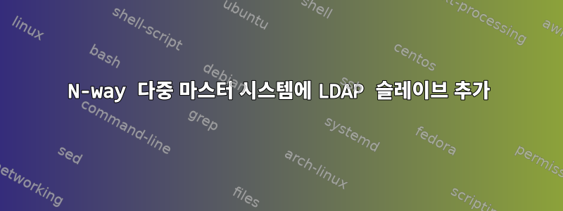 N-way 다중 마스터 시스템에 LDAP 슬레이브 추가