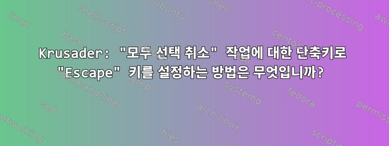 Krusader: "모두 선택 취소" 작업에 대한 단축키로 "Escape" 키를 설정하는 방법은 무엇입니까?