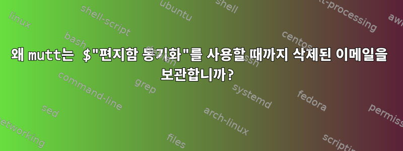 왜 mutt는 $"편지함 동기화"를 사용할 때까지 삭제된 이메일을 보관합니까?