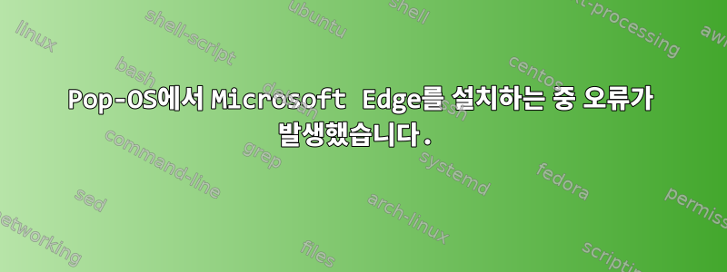 Pop-OS에서 Microsoft Edge를 설치하는 중 오류가 발생했습니다.