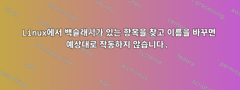 Linux에서 백슬래시가 있는 항목을 찾고 이름을 바꾸면 예상대로 작동하지 않습니다.