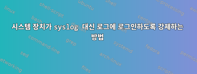 시스템 장치가 syslog 대신 로그에 로그인하도록 강제하는 방법